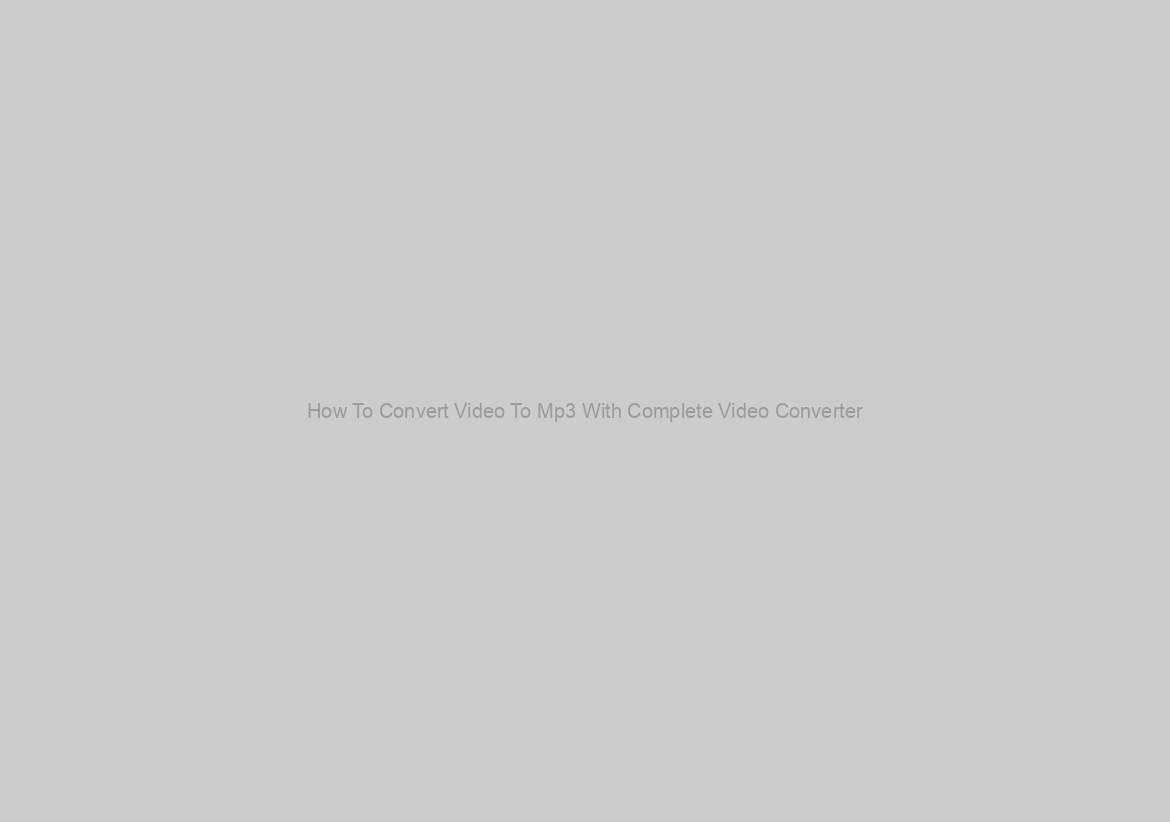 How To Convert Video To Mp3 With Complete Video Converter?